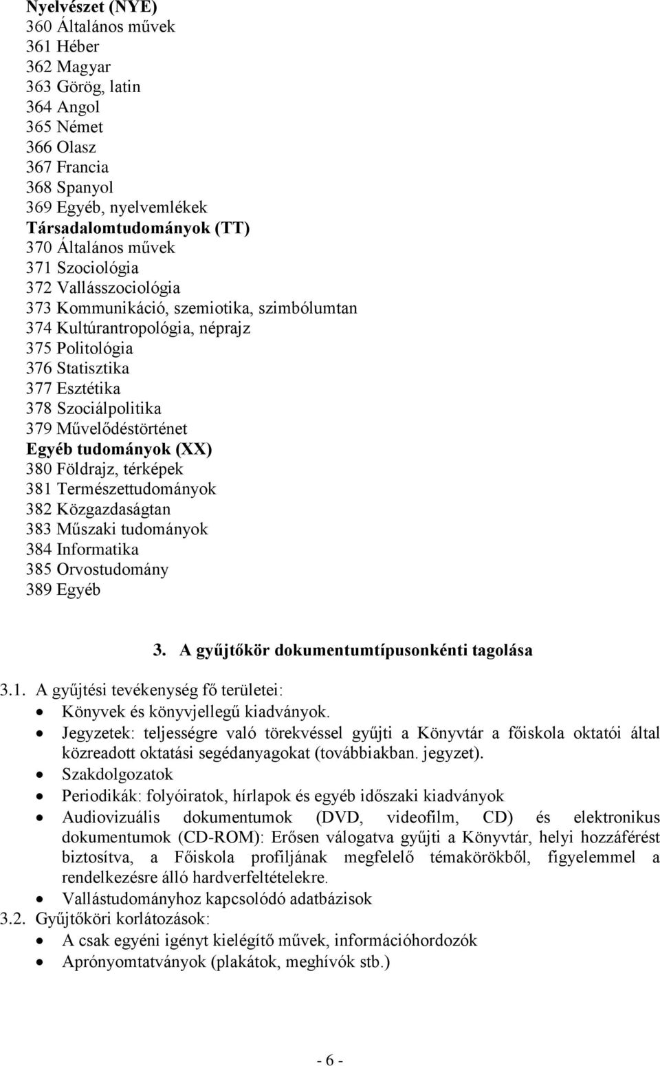 Művelődéstörténet Egyéb tudományok (XX) 380 Földrajz, térképek 381 Természettudományok 382 Közgazdaságtan 383 Műszaki tudományok 384 Informatika 385 Orvostudomány 389 Egyéb 3.