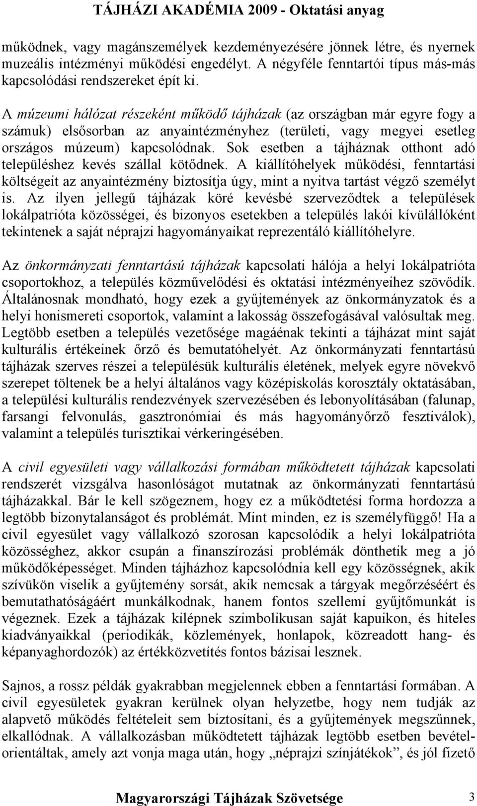 Sok esetben a tájháznak otthont adó településhez kevés szállal kötődnek. A kiállítóhelyek működési, fenntartási költségeit az anyaintézmény biztosítja úgy, mint a nyitva tartást végző személyt is.