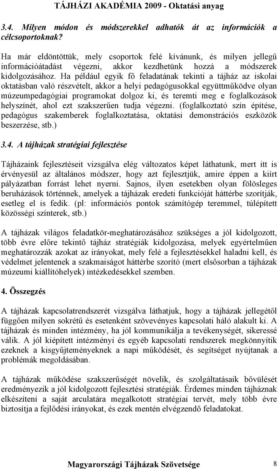 Ha például egyik fő feladatának tekinti a tájház az iskolai oktatásban való részvételt, akkor a helyi pedagógusokkal együttműködve olyan múzeumpedagógiai programokat dolgoz ki, és teremti meg e