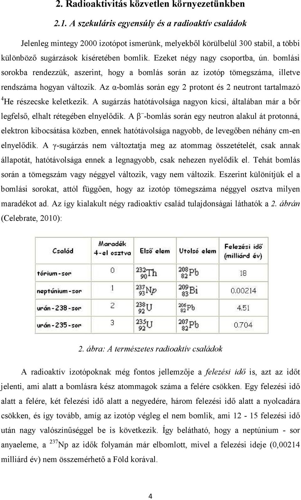 Ezeket négy nagy csoportba, ún. bomlási sorokba rendezzük, aszerint, hogy a bomlás során az izotóp tömegszáma, illetve rendszáma hogyan változik.