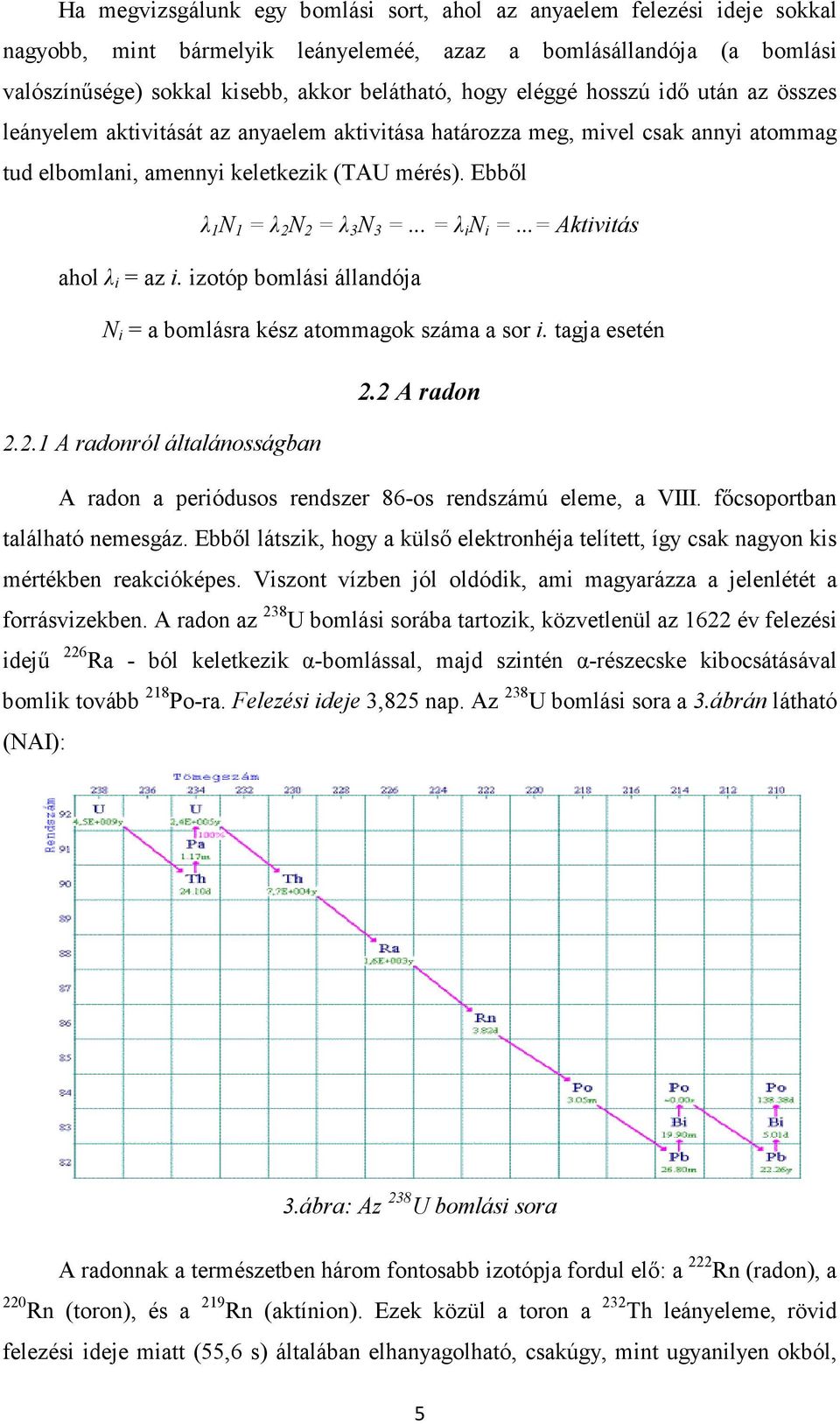 Ebbıl λ 1 N 1 = λ 2 N 2 = λ 3 N 3 =... = λ i N i =...= Aktivitás ahol λ i = az i. izotóp bomlási állandója N i = a bomlásra kész atommagok száma a sor i. tagja esetén 2.2 A radon 2.2.1 A radonról általánosságban A radon a periódusos rendszer 86-os rendszámú eleme, a VIII.