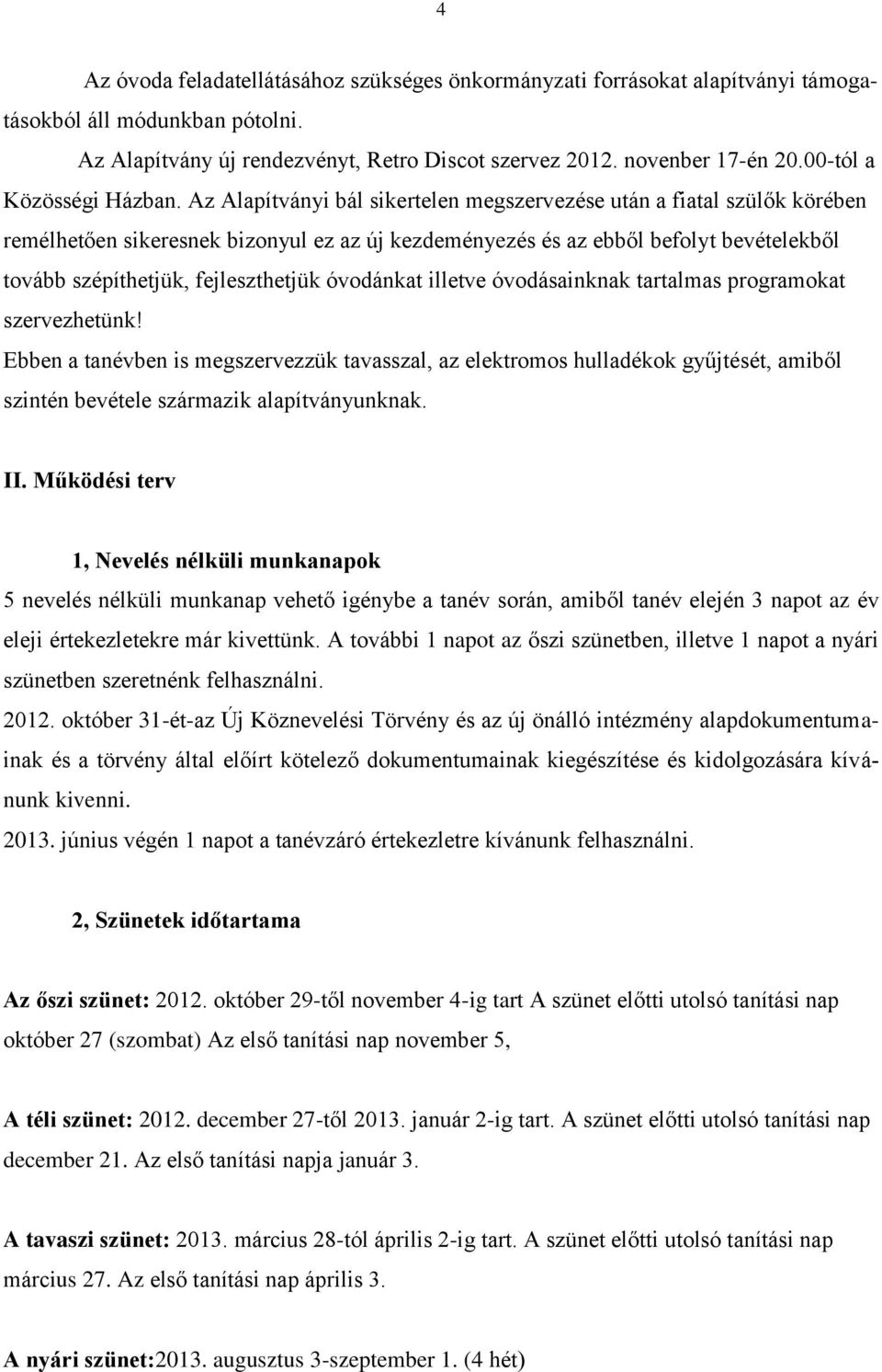 Az Alapítványi bál sikertelen megszervezése után a fiatal szülők körében remélhetően sikeresnek bizonyul ez az új kezdeményezés és az ebből befolyt bevételekből tovább szépíthetjük, fejleszthetjük