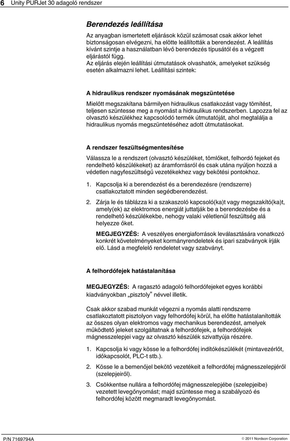 Leállítási szintek: A hidraulikus rendszer nyomásának megszüntetése Mielőtt megszakítana bármilyen hidraulikus csatlakozást vagy tömítést, teljesen szüntesse meg a nyomást a hidraulikus rendszerben.