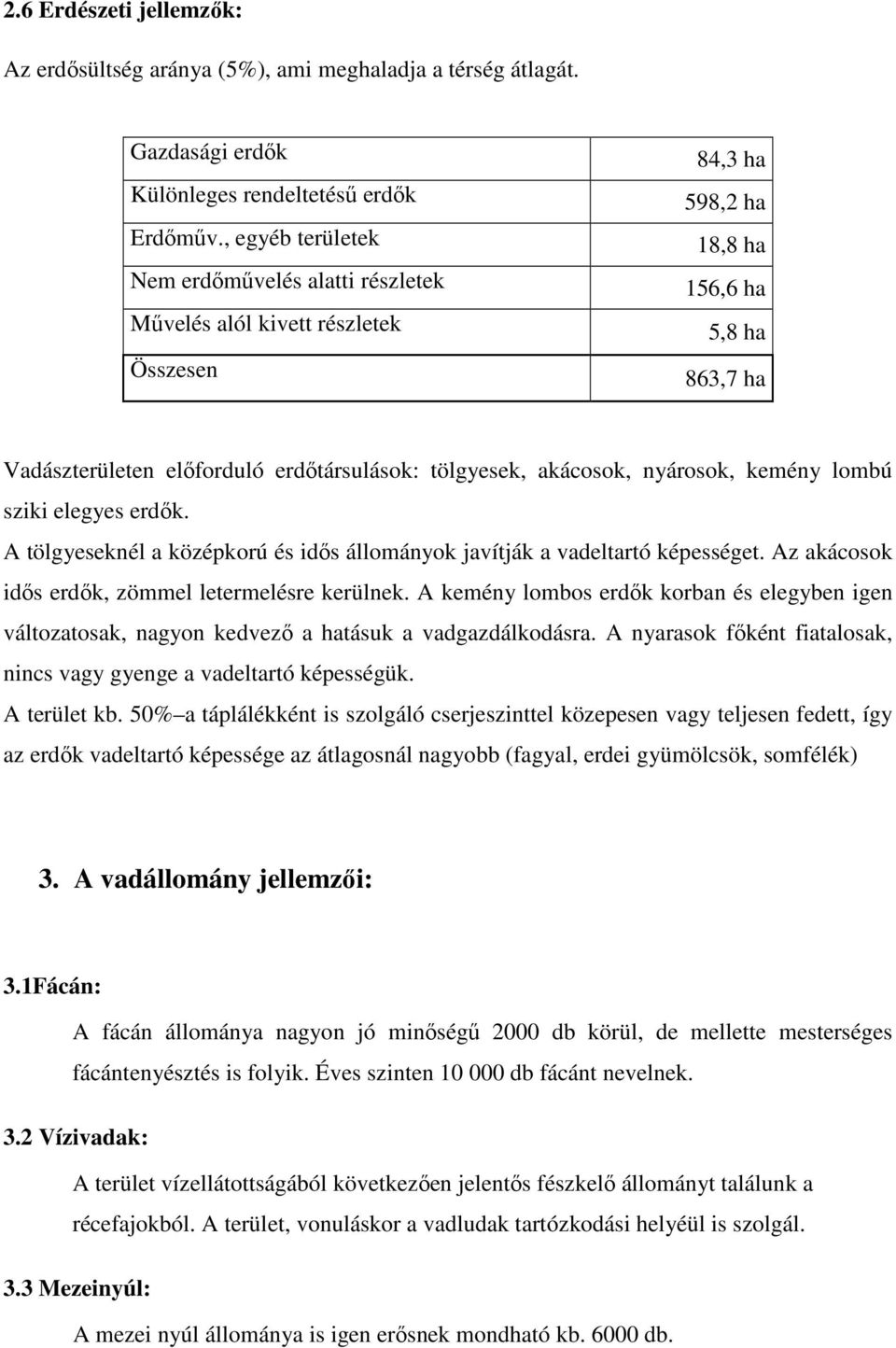 akácosok, nyárosok, kemény lombú sziki elegyes erdők. A tölgyeseknél a középkorú és idős állományok javítják a vadeltartó képességet. Az akácosok idős erdők, zömmel letermelésre kerülnek.