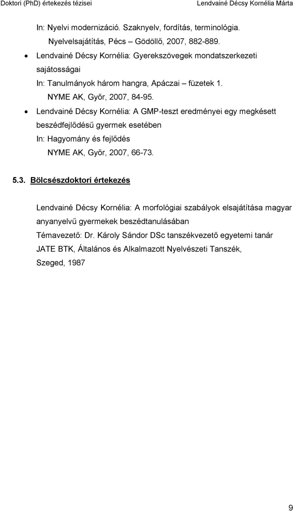 Lendvainé Décsy Kornélia: A GMP-teszt eredményei egy megkésett beszédfejlődésű gyermek esetében In: Hagyomány és fejlődés NYME AK, Győr, 2007, 66-73.