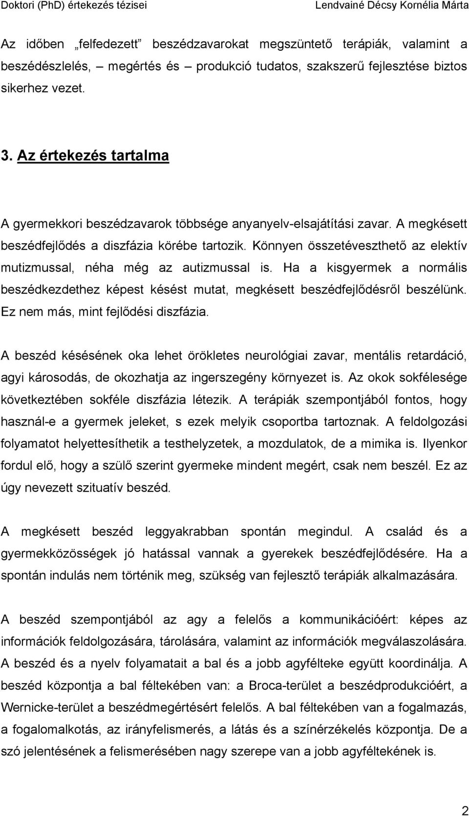 Könnyen összetéveszthető az elektív mutizmussal, néha még az autizmussal is. Ha a kisgyermek a normális beszédkezdethez képest késést mutat, megkésett beszédfejlődésről beszélünk.