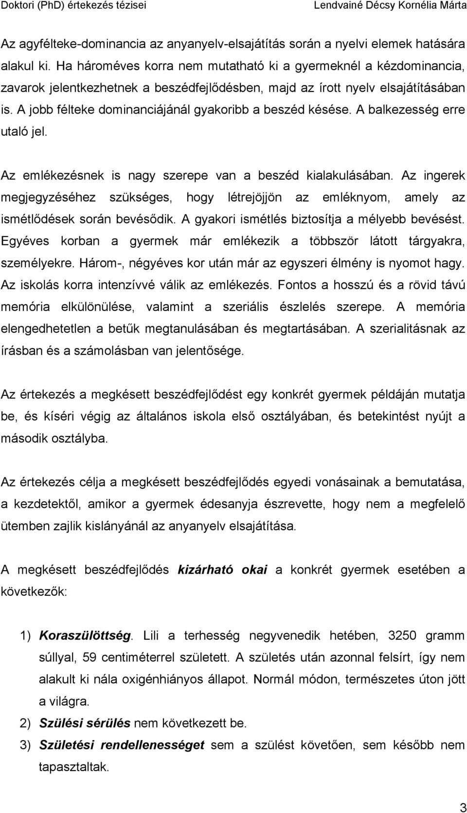 A jobb félteke dominanciájánál gyakoribb a beszéd késése. A balkezesség erre utaló jel. Az emlékezésnek is nagy szerepe van a beszéd kialakulásában.