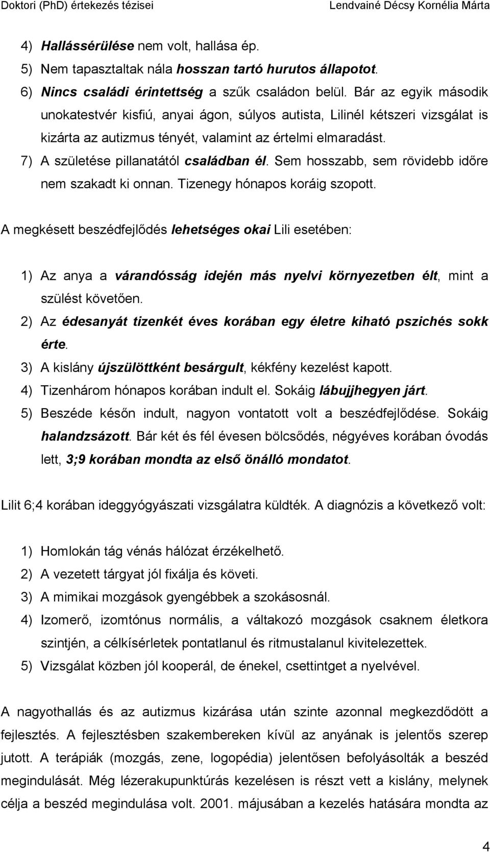 7) A születése pillanatától családban él. Sem hosszabb, sem rövidebb időre nem szakadt ki onnan. Tizenegy hónapos koráig szopott.