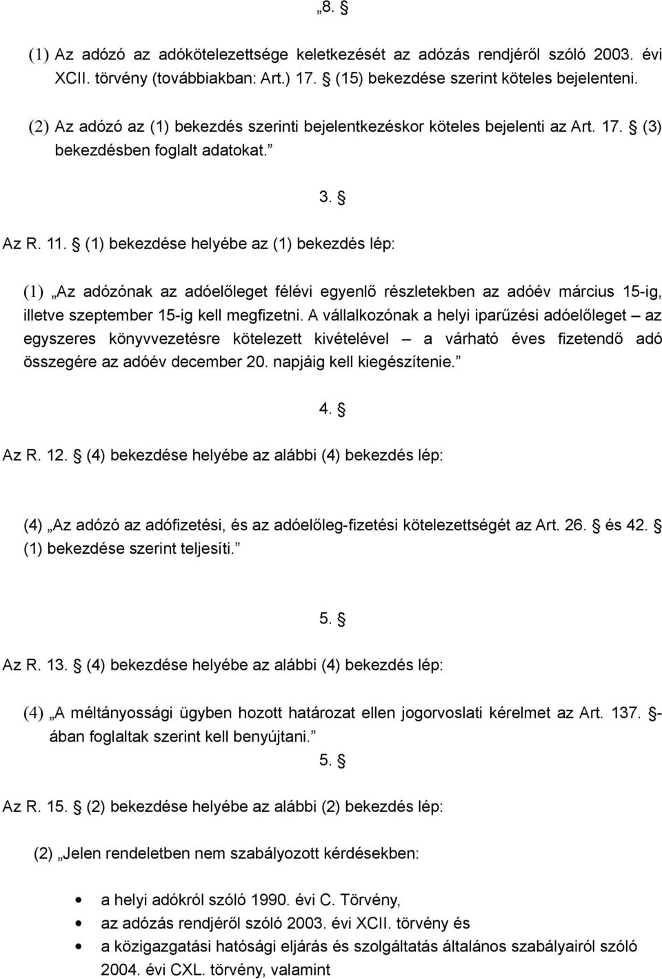 (1) bekezdése helyébe az (1) bekezdés lép: (1) Az adózónak az adóelőleget félévi egyenlő részletekben az adóév március 15-ig, illetve szeptember 15-ig kell megfizetni.