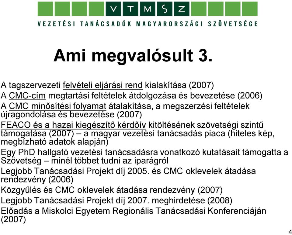 újragondolása és bevezetése (2007) FEACO és a hazai kiegészítő kérdőív kitöltésének szövetségi szintű támogatása (2007) a magyar vezetési tanácsadás piaca (hiteles kép, megbízható adatok alapján)