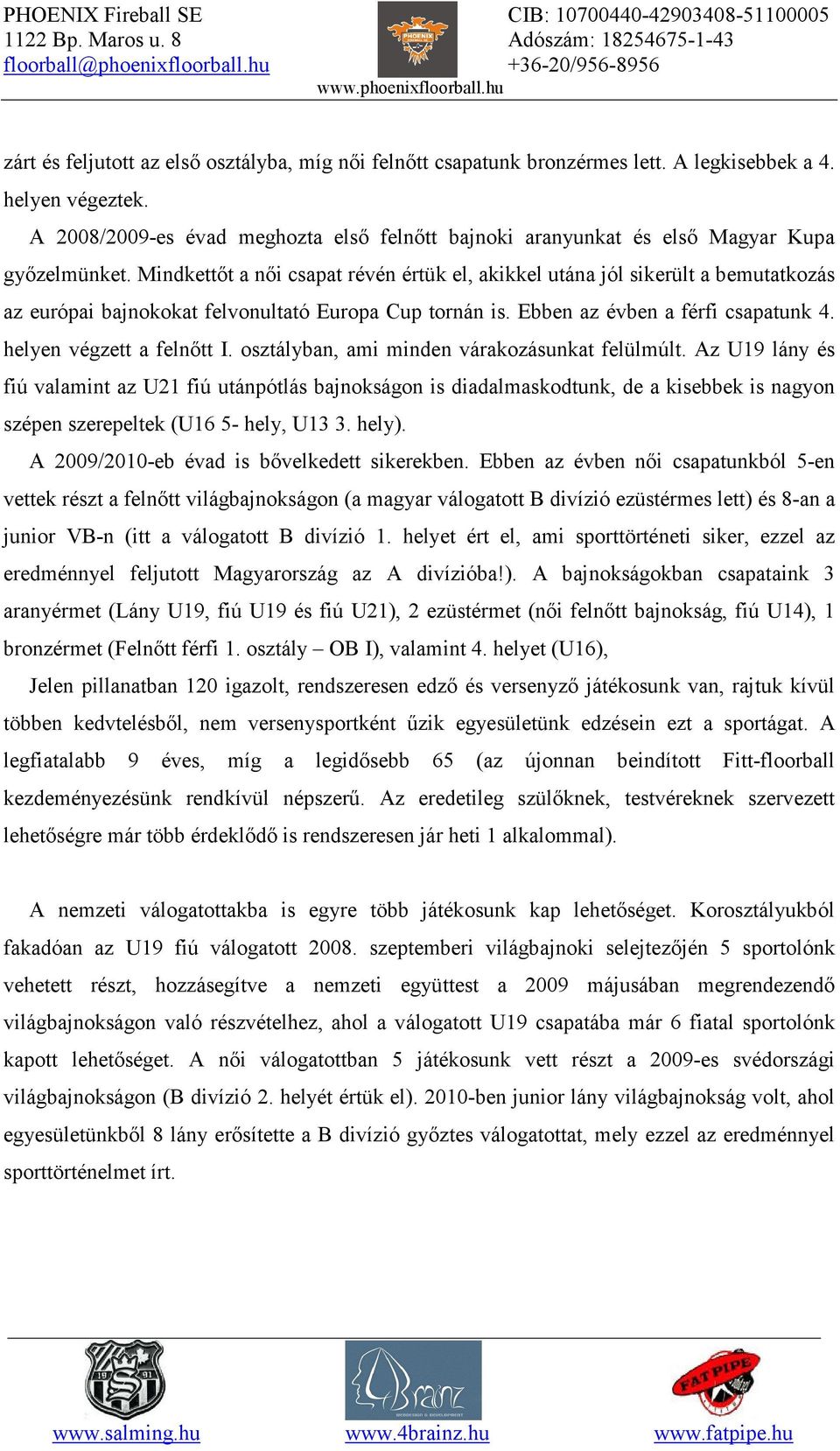 Mindkettőt a női csapat révén értük el, akikkel utána jól sikerült a bemutatkozás az európai bajnokokat felvonultató Europa Cup tornán is. Ebben az évben a férfi csapatunk 4.