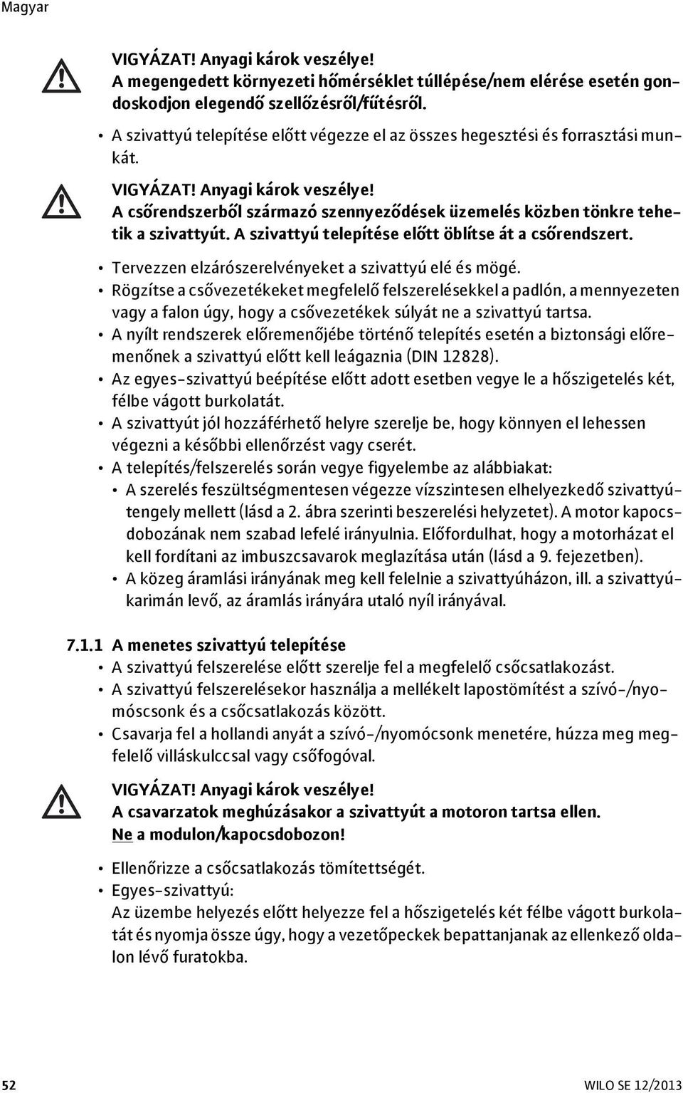 A csőrendszerből származó szennyeződések üzemelés közben tönkre tehetik a szivattyút. A szivattyú telepítése előtt öblítse át a csőrendszert. Tervezzen elzárószerelvényeket a szivattyú elé és mögé.