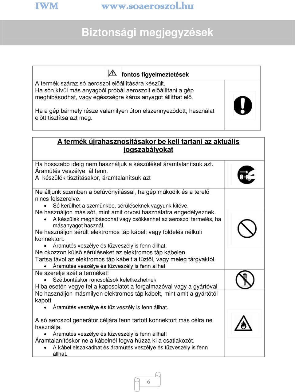Ha a gép bármely része valamilyen úton elszennyeződött, használat előtt tisztítsa azt meg.