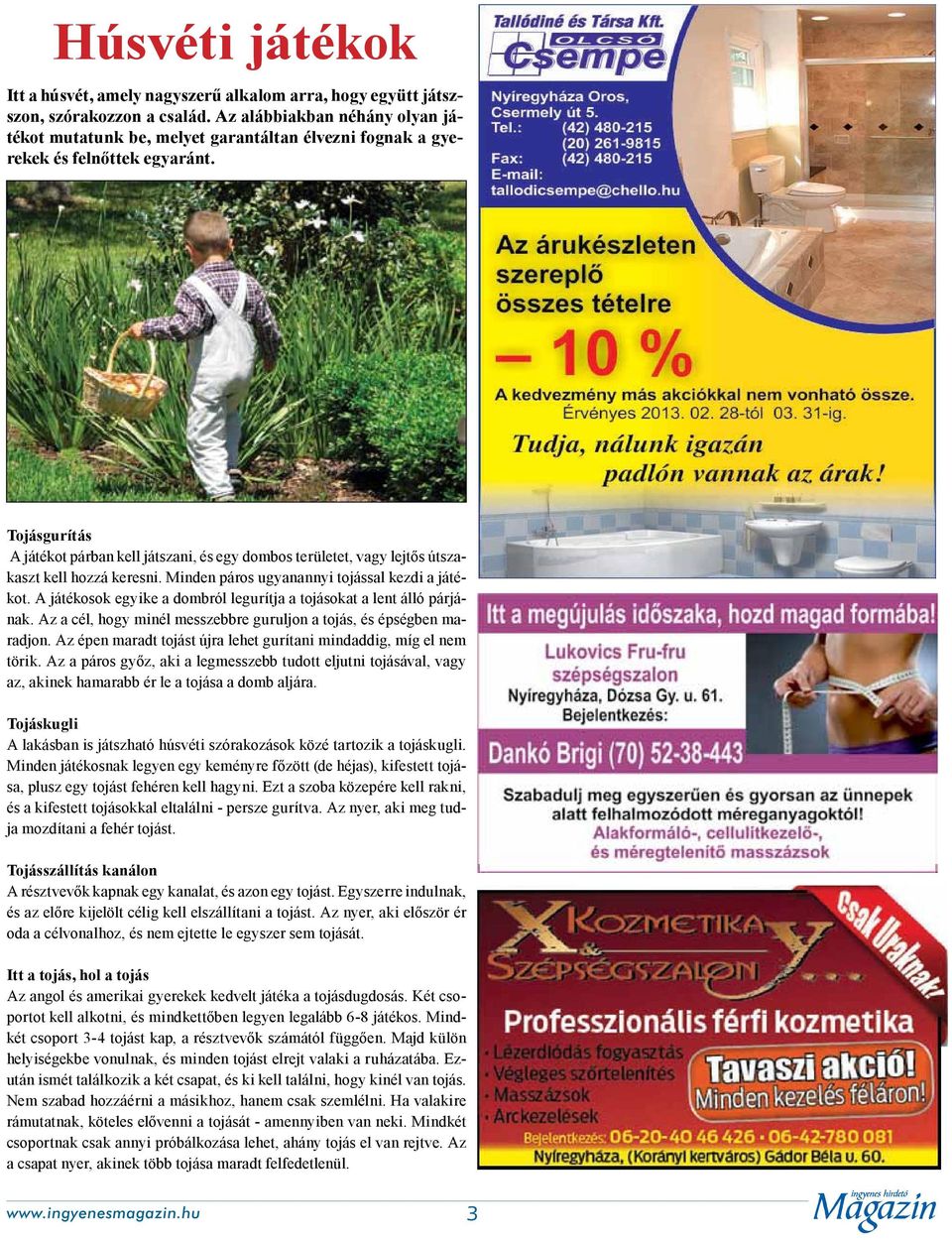 Tojásgurítás A játékot párban kell játszani, és egy dombos területet, vagy lejtős útszakaszt kell hozzá keresni. Minden páros ugyanannyi tojással kezdi a játékot.