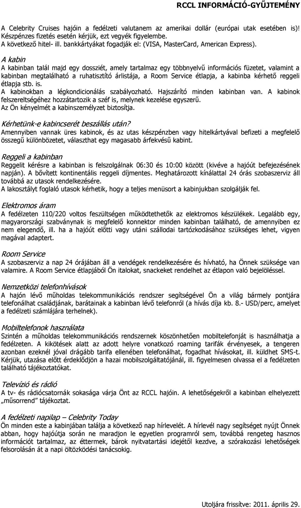 A kabin A kabinban talál majd egy dossziét, amely tartalmaz egy többnyelvű információs füzetet, valamint a kabinban megtalálható a ruhatisztító árlistája, a Room Service étlapja, a kabinba kérhető