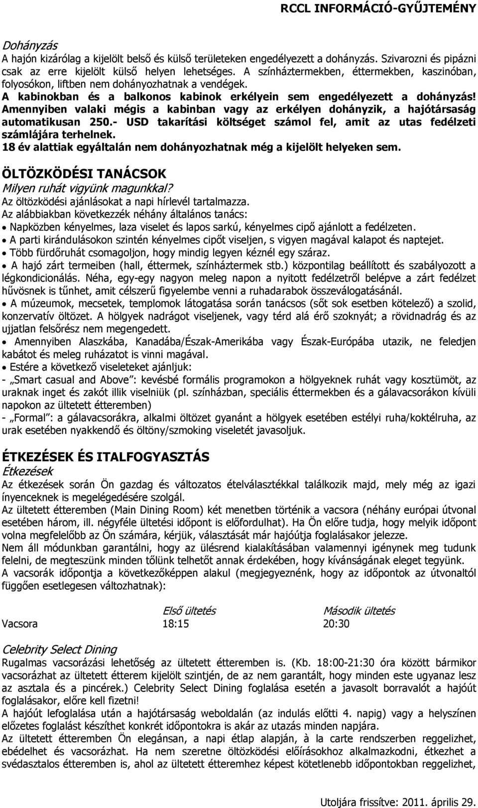 Amennyiben valaki mégis a kabinban vagy az erkélyen dohányzik, a hajótársaság automatikusan 250.- USD takarítási költséget számol fel, amit az utas fedélzeti számlájára terhelnek.