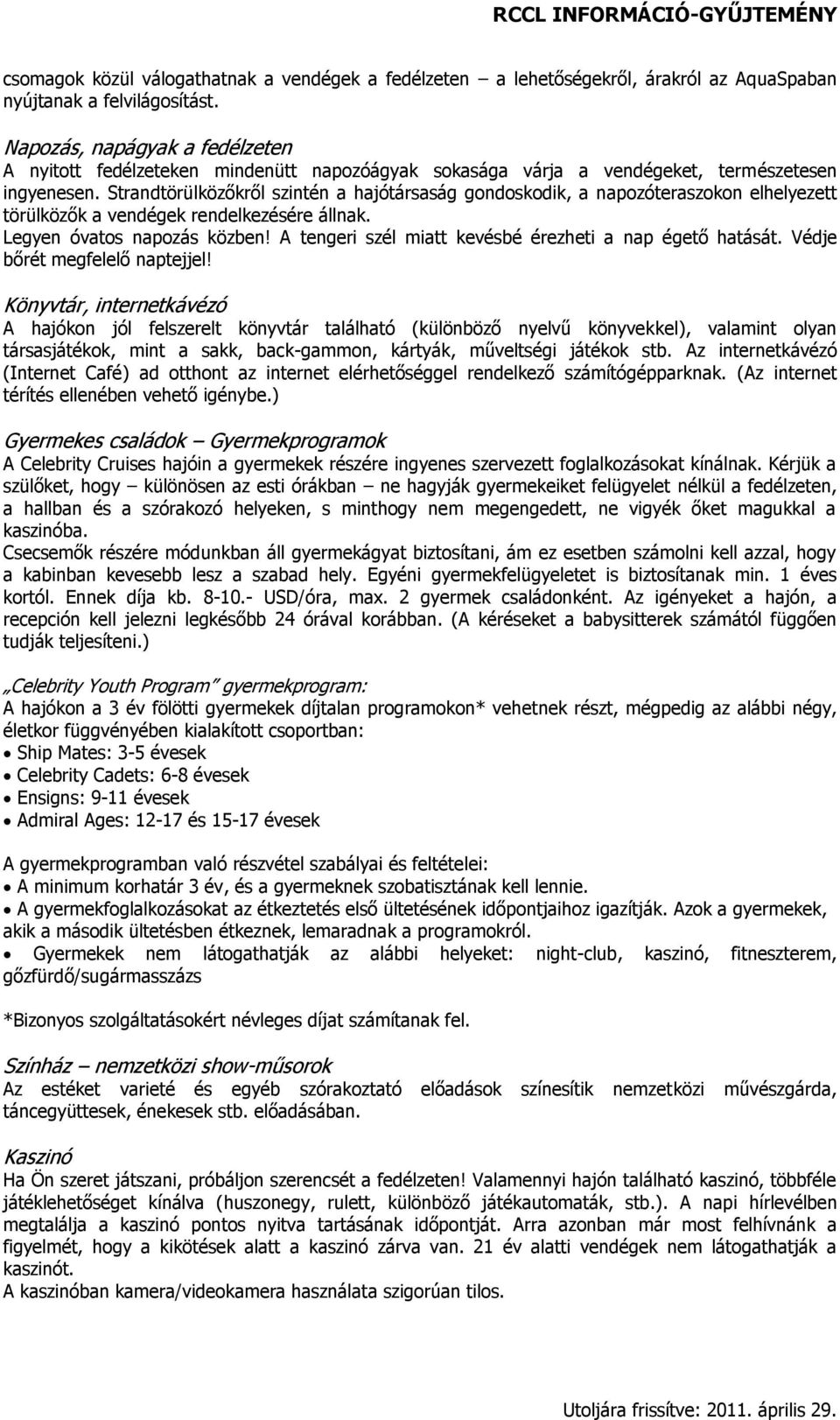 Strandtörülközőkről szintén a hajótársaság gondoskodik, a napozóteraszokon elhelyezett törülközők a vendégek rendelkezésére állnak. Legyen óvatos napozás közben!