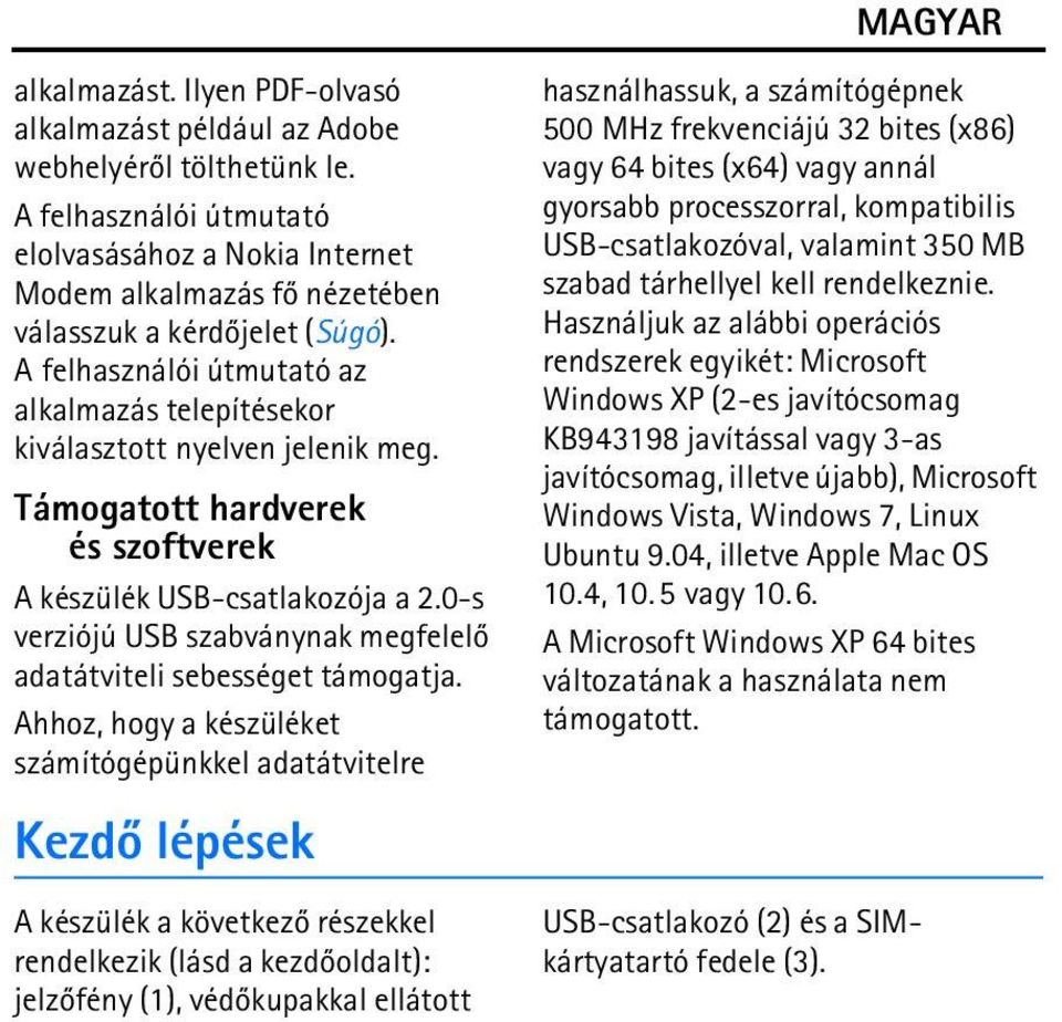 A felhasználói útmutató az alkalmazás telepítésekor kiválasztott nyelven jelenik meg. Támogatott hardverek és szoftverek A készülék USB-csatlakozója a 2.