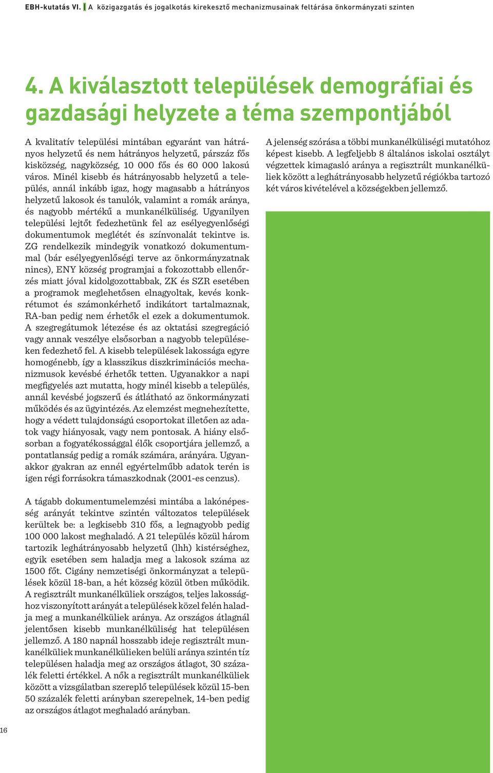 Minél kisebb és hátrányosabb helyzetű a település, annál inkább igaz, hogy magasabb a hátrányos helyzetű lakosok és tanulók, valamint a romák aránya, és nagyobb mértékű a munkanélküliség.