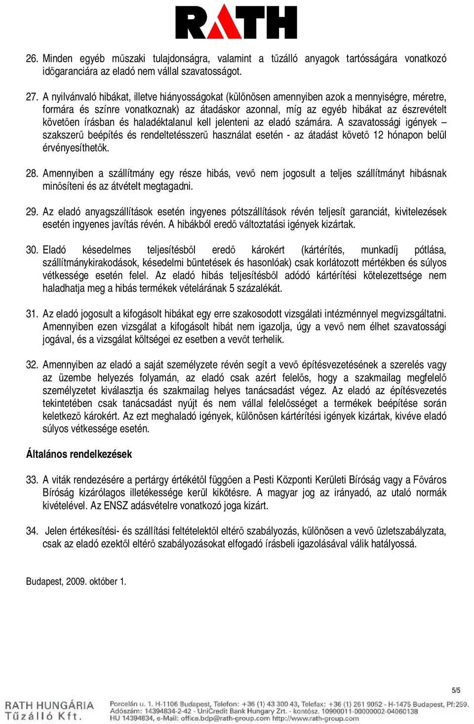 írásban és haladéktalanul kell jelenteni az eladó számára. A szavatossági igények szakszerű beépítés és rendeltetésszerű használat esetén - az átadást követő 12 hónapon belül érvényesíthetők. 28.