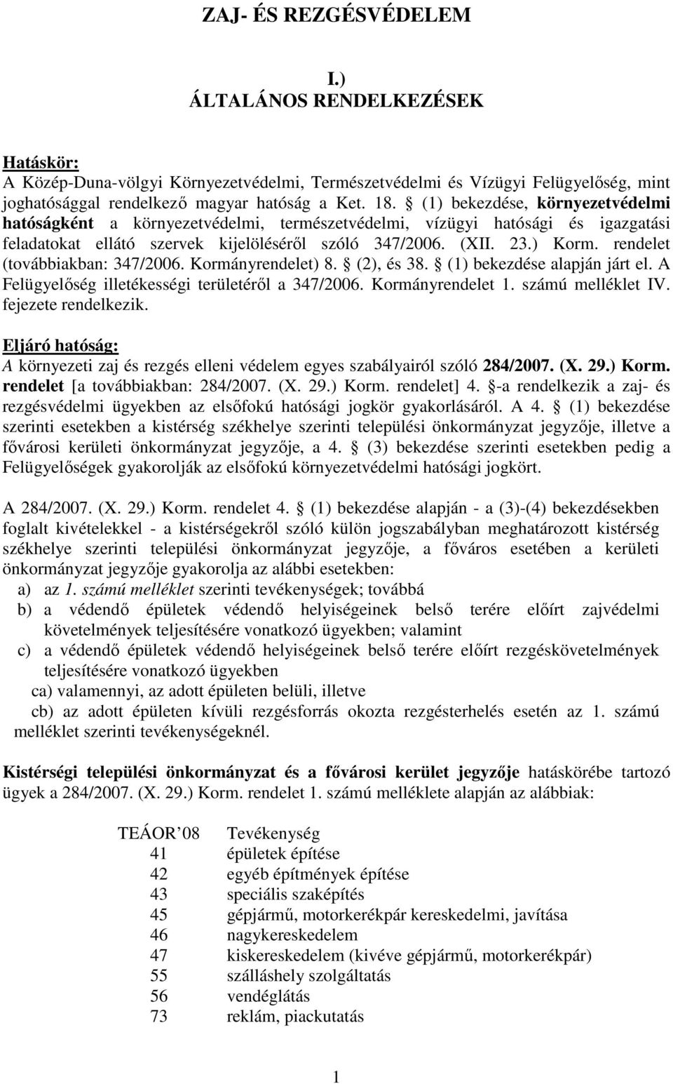 rendelet (továbbikbn: 347/2006. Kormányrendelet) 8. (2), és 38. (1) bekezdése lpján járt el. A Felügyelőség illetékességi területéről 347/2006. Kormányrendelet 1. számú melléklet IV.