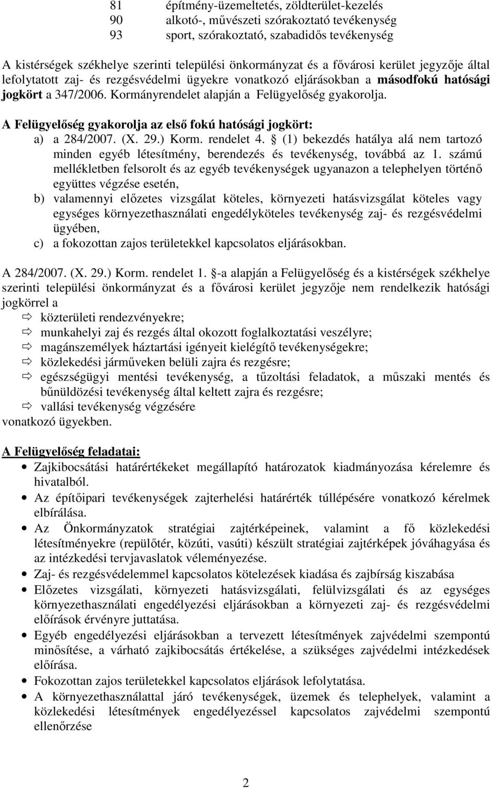 A Felügyelőség gykorolj z első fokú htósági jogkört: ) 284/2007. (X. 29.) Korm. rendelet 4. (1) bekezdés htály lá nem trtozó minden egyéb létesítmény, berendezés és tevékenység, továbbá z 1.