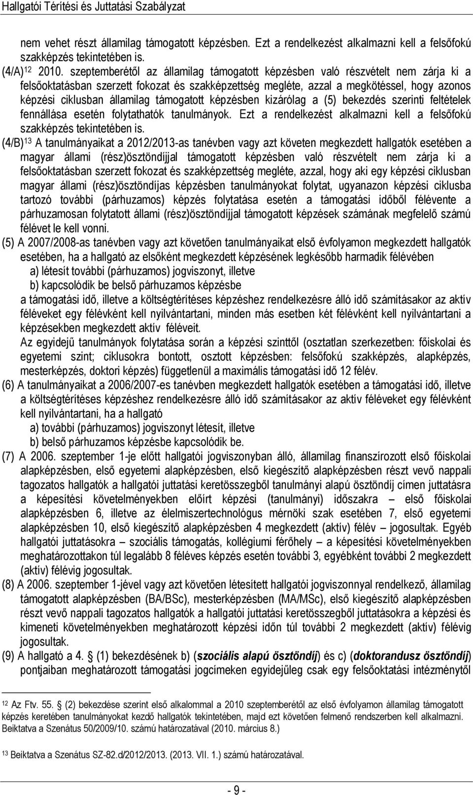 államilag támogatott képzésben kizárólag a (5) bekezdés szerinti feltételek fennállása esetén folytathatók tanulmányok. Ezt a rendelkezést alkalmazni kell a felsőfokú szakképzés tekintetében is.