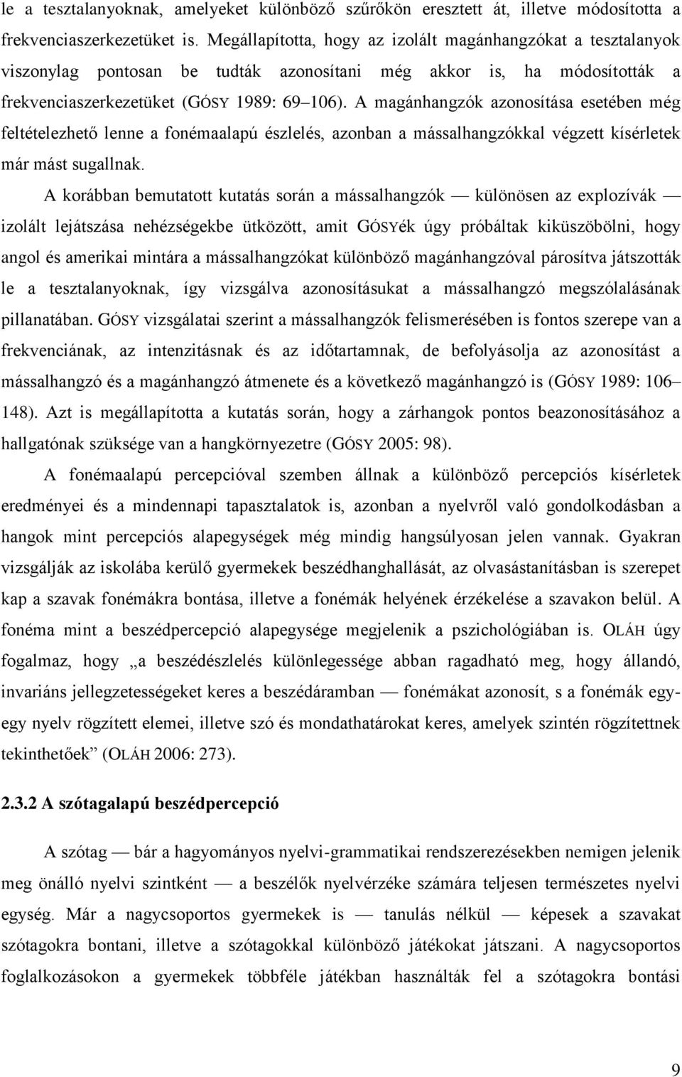 A magánhangzók azonosítása esetében még feltételezhető lenne a fonémaalapú észlelés, azonban a mássalhangzókkal végzett kísérletek már mást sugallnak.