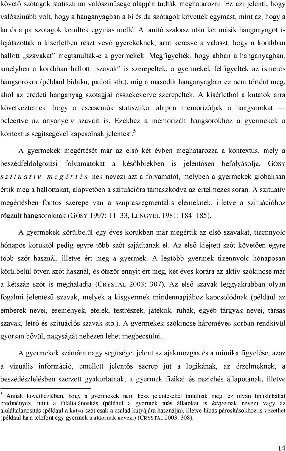 A tanító szakasz után két másik hanganyagot is lejátszottak a kísérletben részt vevő gyerekeknek, arra keresve a választ, hogy a korábban hallott szavakat megtanulták-e a gyermekek.