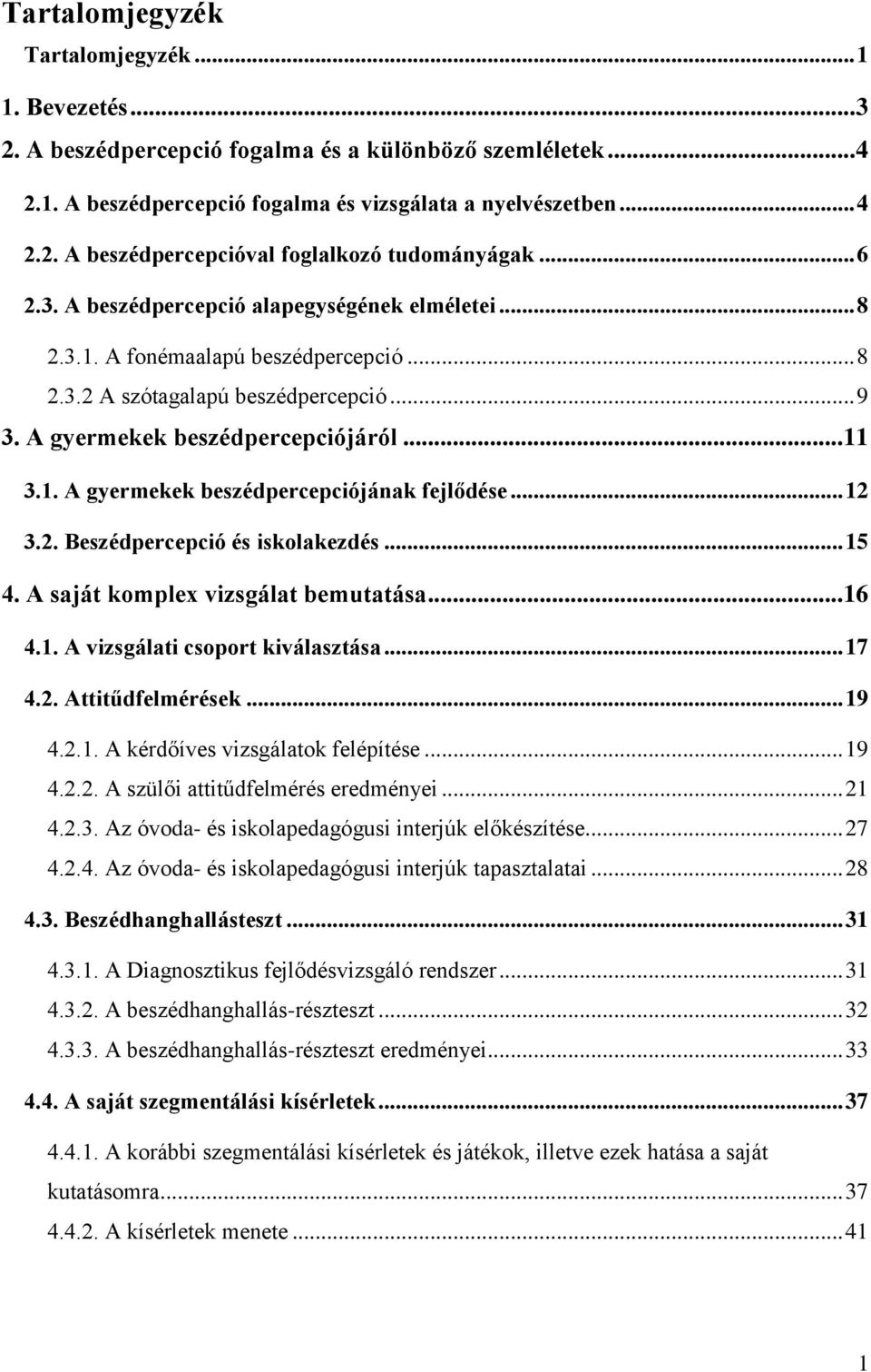 .. 12 3.2. Beszédpercepció és iskolakezdés... 15 4. A saját komplex vizsgálat bemutatása... 16 4.1. A vizsgálati csoport kiválasztása... 17 4.2. Attitűdfelmérések... 19 4.2.1. A kérdőíves vizsgálatok felépítése.