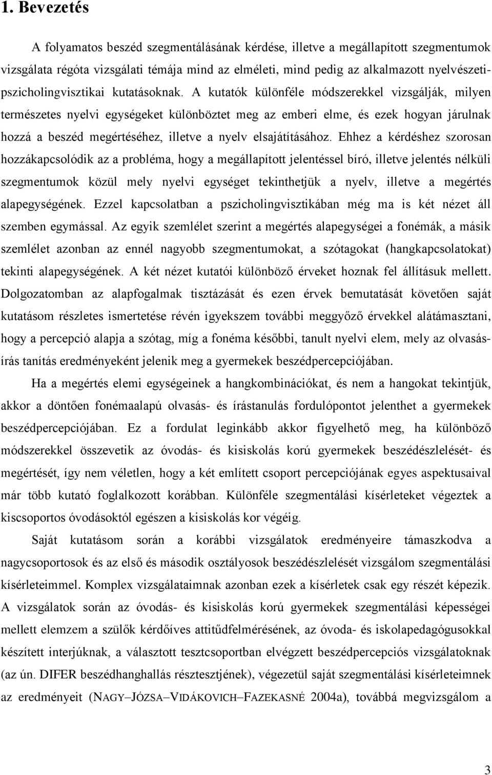 A kutatók különféle módszerekkel vizsgálják, milyen természetes nyelvi egységeket különböztet meg az emberi elme, és ezek hogyan járulnak hozzá a beszéd megértéséhez, illetve a nyelv elsajátításához.