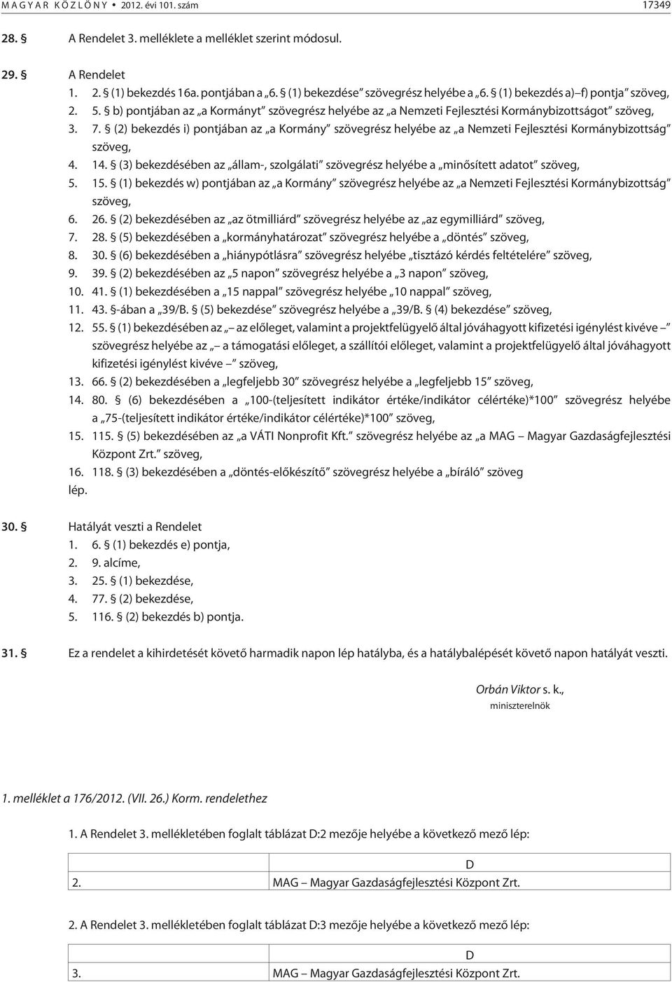 (2) bekezdés i) pontjában az a Kormány szövegrész helyébe az a Nemzeti Fejlesztési Kormánybizottság szöveg, 4. 14.