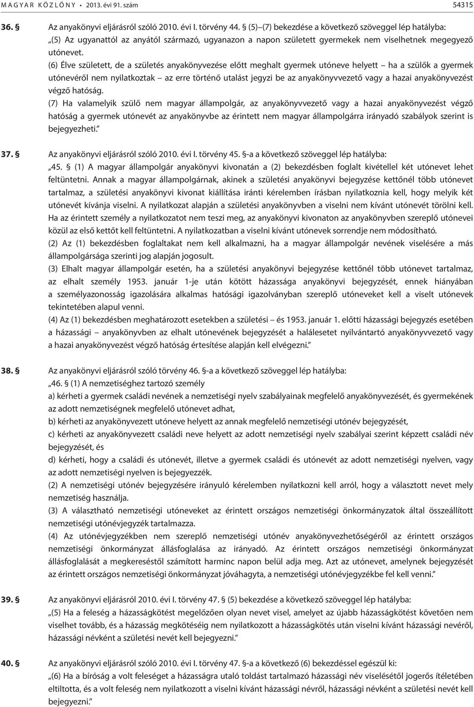 (6) Élve született, de a születés anyakönyvezése előtt meghalt gyermek utóneve helyett ha a szülők a gyermek utónevéről nem nyilatkoztak az erre történő utalást jegyzi be az anyakönyvvezető vagy a