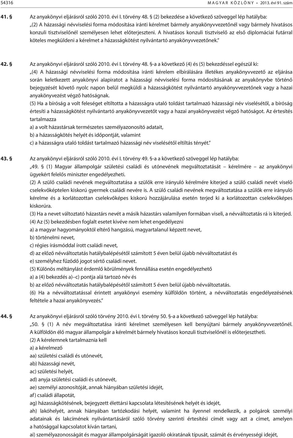 lehet előterjeszteni. A hivatásos konzuli tisztviselő az első diplomáciai futárral köteles megküldeni a kérelmet a házasságkötést nyilvántartó anyakönyvvezetőnek. 42.