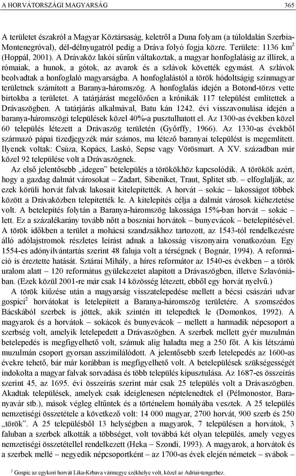 A szlávok beolvadtak a honfoglaló magyarságba. A honfoglalástól a török hódoltságig színmagyar területnek számított a Baranya-háromszög. A honfoglalás idején a Botond-törzs vette birtokba a területet.