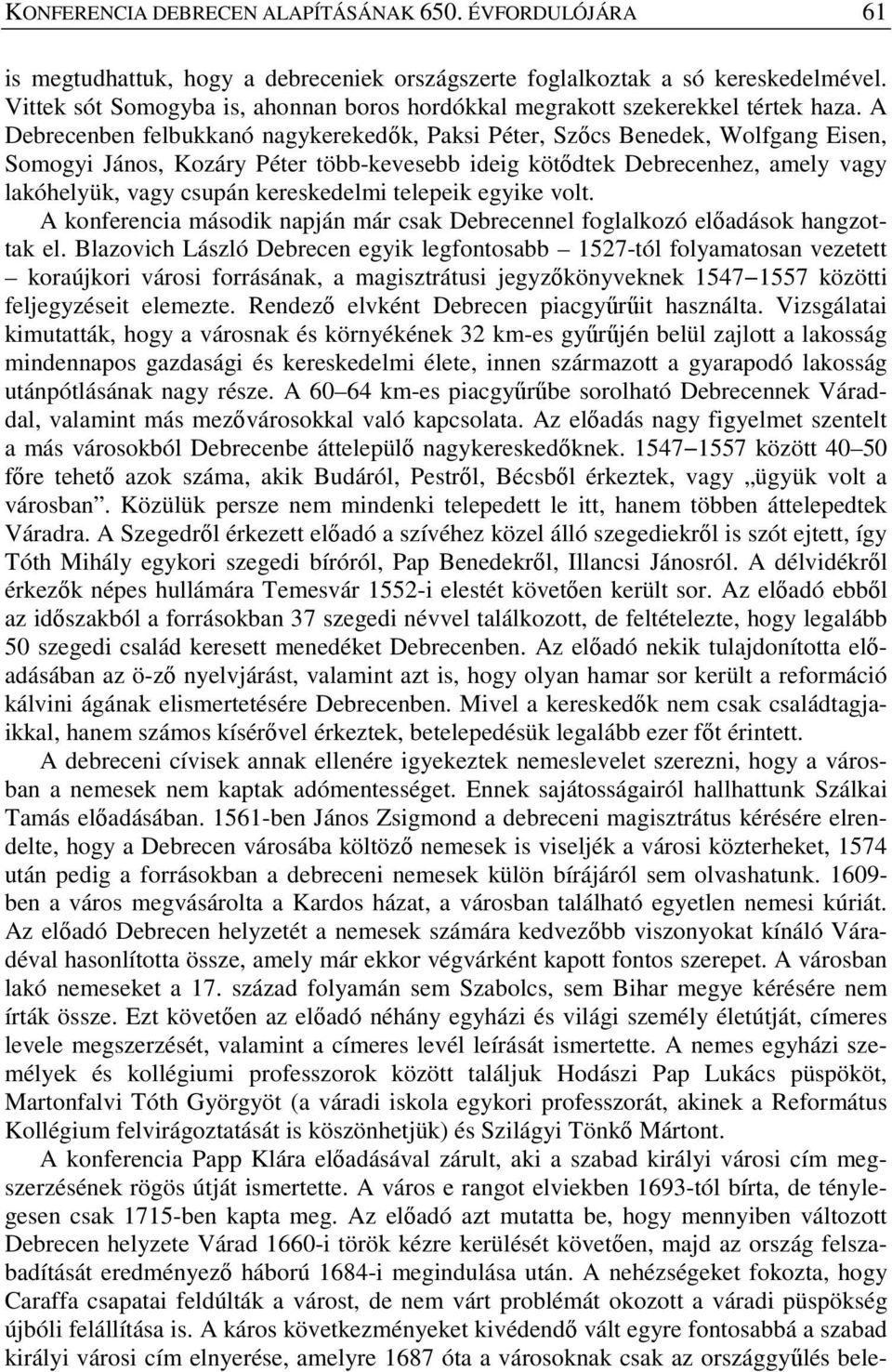 A Debrecenben felbukkanó nagykerekedők, Paksi Péter, Szőcs Benedek, Wolfgang Eisen, Somogyi János, Kozáry Péter több-kevesebb ideig kötődtek Debrecenhez, amely vagy lakóhelyük, vagy csupán