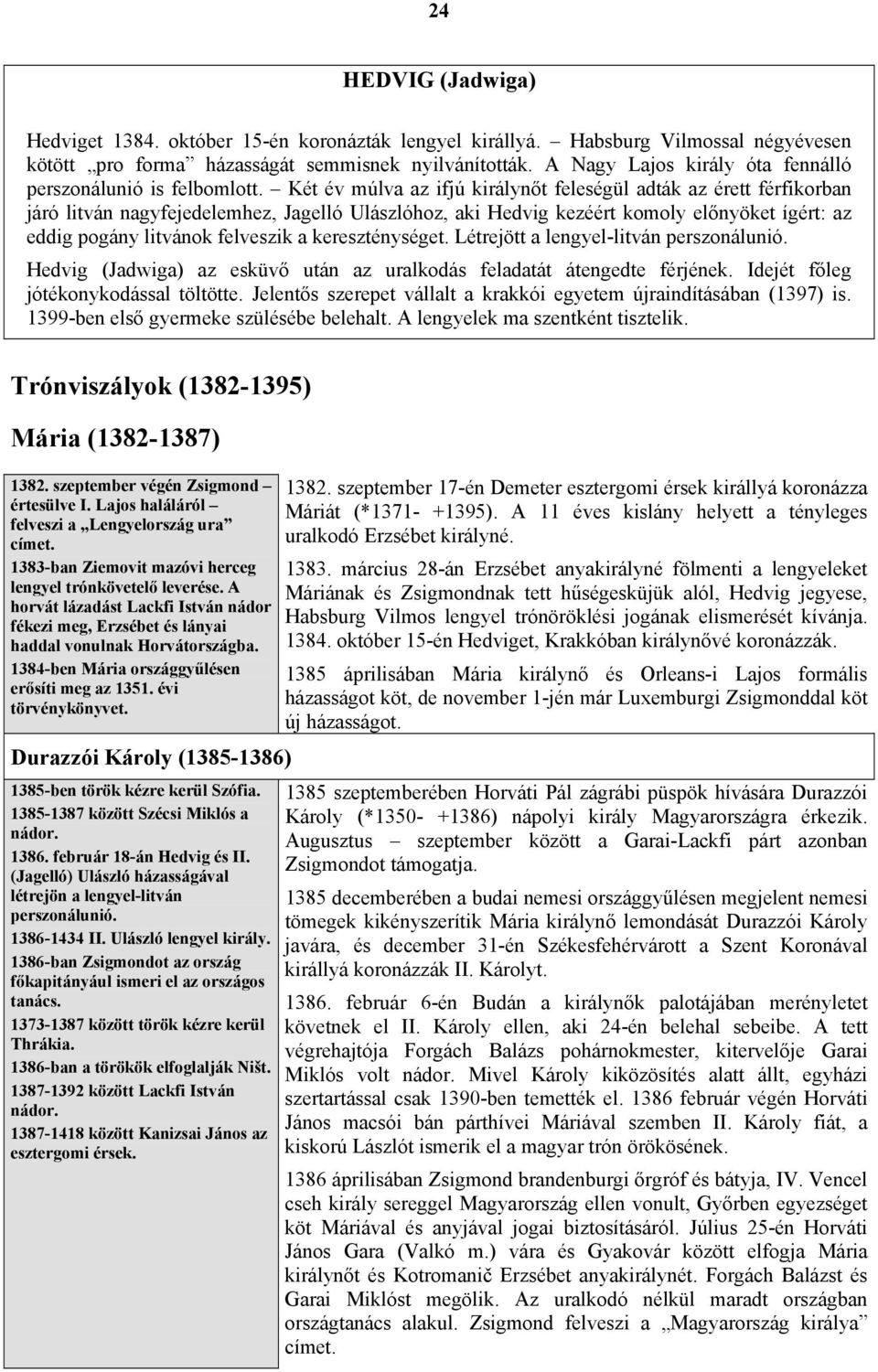 Két év múlva az ifjú királynőt feleségül adták az érett férfikorban járó litván nagyfejedelemhez, Jagelló Ulászlóhoz, aki Hedvig kezéért komoly előnyöket ígért: az eddig pogány litvánok felveszik a