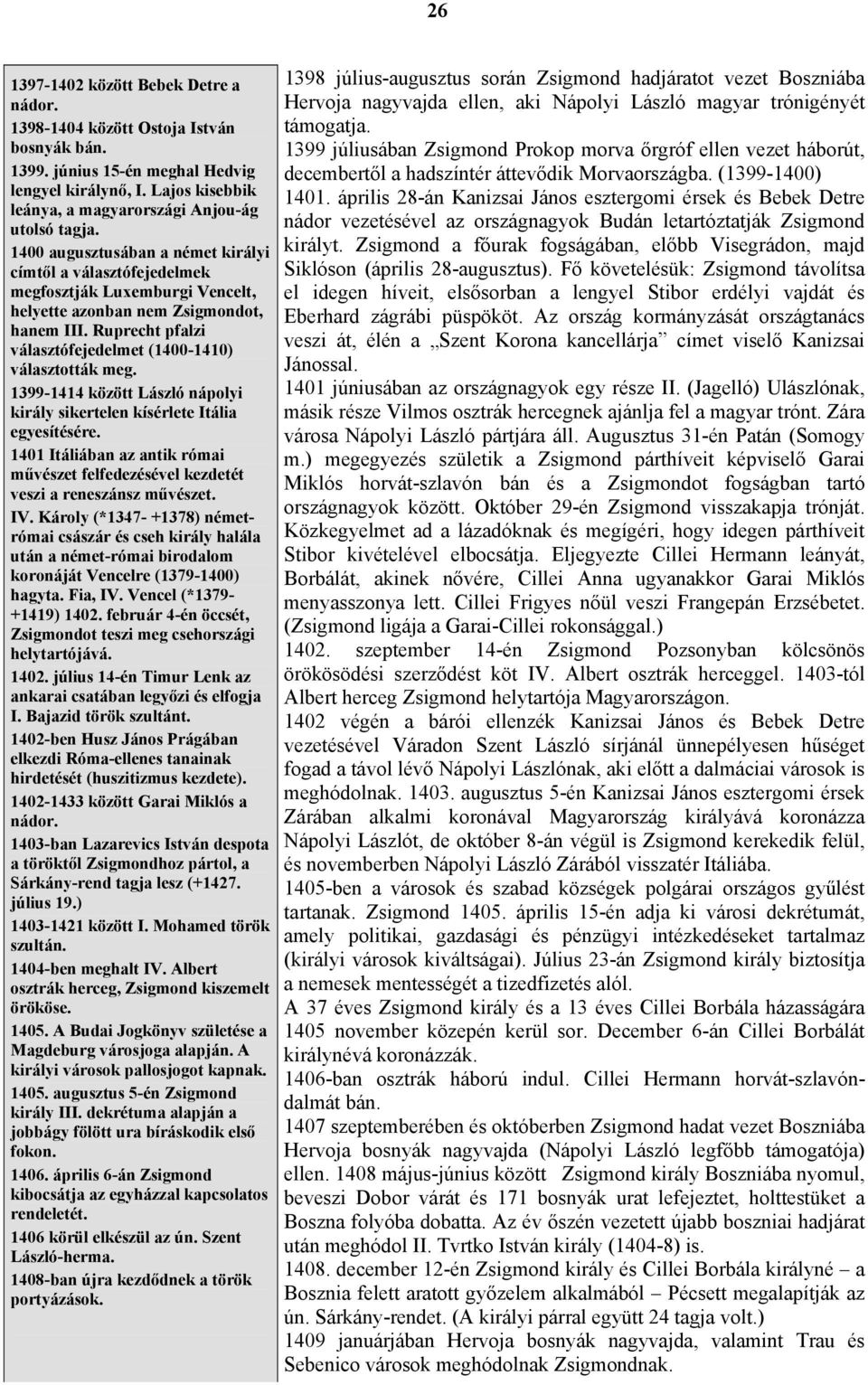 Ruprecht pfalzi választófejedelmet (1400-1410) választották meg. 1399-1414 között László nápolyi király sikertelen kísérlete Itália egyesítésére.