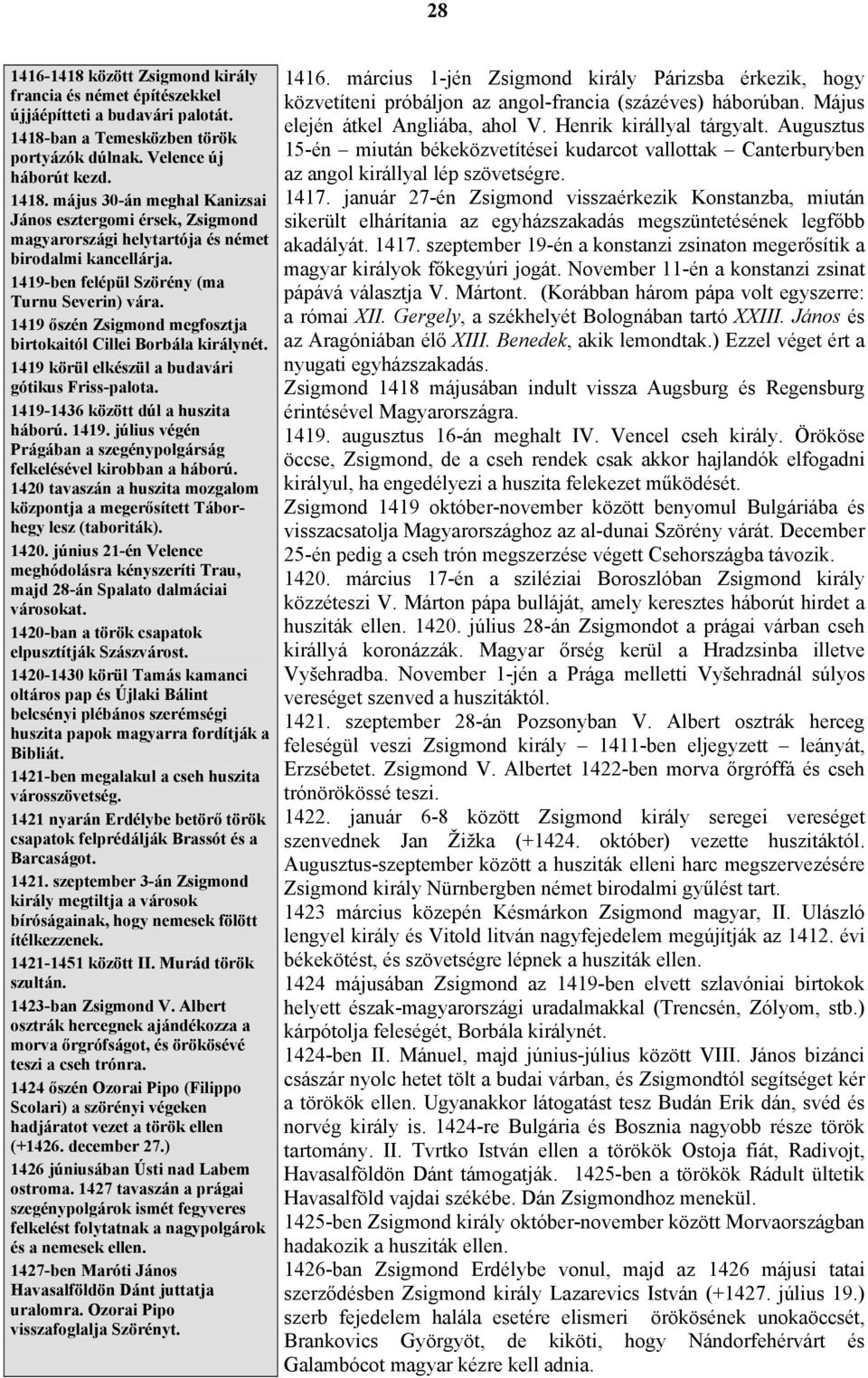 1419-ben felépül Szörény (ma Turnu Severin) vára. 1419 őszén Zsigmond megfosztja birtokaitól Cillei Borbála királynét. 1419 körül elkészül a budavári gótikus Friss-palota.