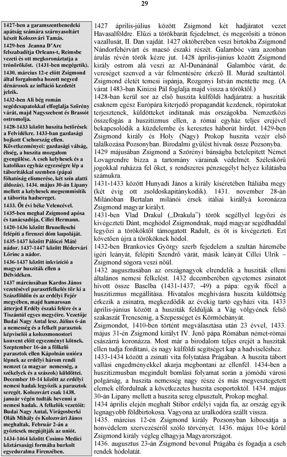 1432-ben Ali bég román segédcsapatokkal elfoglalja Szörény várát, majd Nagyszebent és Brassót ostromolja. 1428-1433 között huszita betörések a Felvidékre. 1433-ban gazdasági bojkott Csehország ellen.