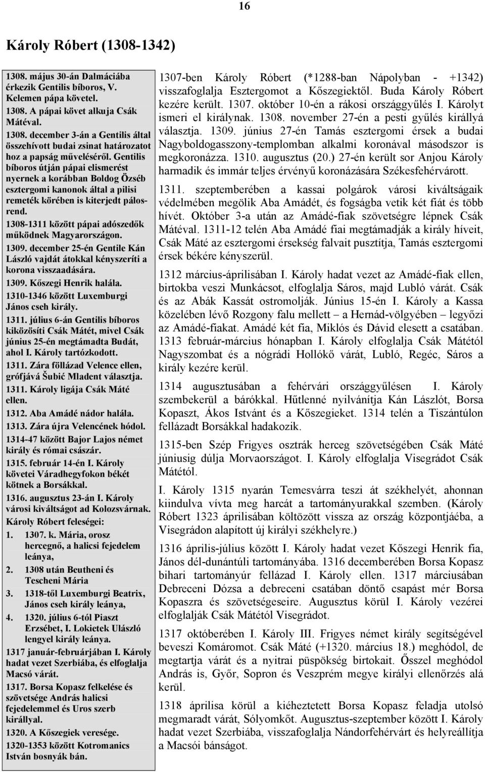 1308-1311 között pápai adószedők működnek Magyarországon. 1309. december 25-én Gentile Kán László vajdát átokkal kényszeríti a korona visszaadására. 1309. Kőszegi Henrik halála.