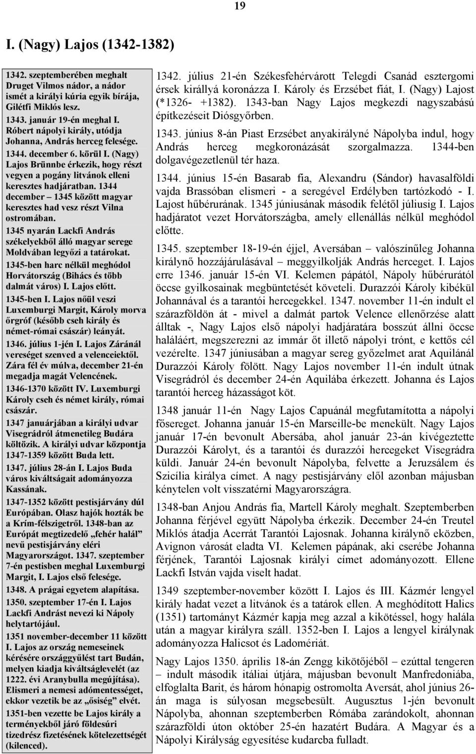 1344 december 1345 között magyar keresztes had vesz részt Vilna ostromában. 1345 nyarán Lackfi András székelyekből álló magyar serege Moldvában legyőzi a tatárokat.