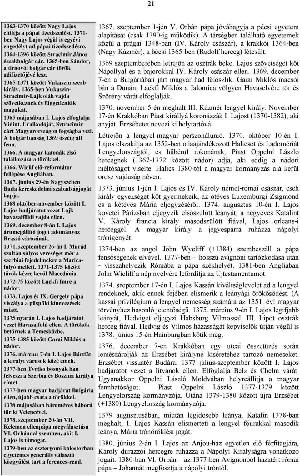 1365 májusában I. Lajos elfoglalja Vidint. Uralkodóját, Sztracimir cárt Magyarországon fogságba veti. A bolgár bánság 1369 őszéig áll fenn. 1366. A magyar katonák első találkozása a törökkel. 1366. Wiclif elő-reformátor fellépése Angliában.