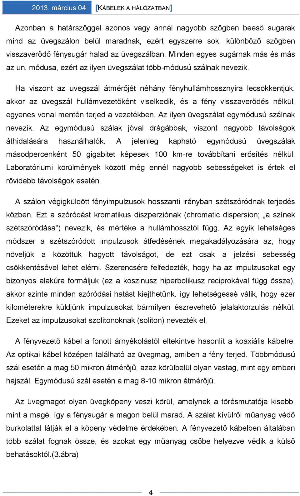 Ha viszont az üvegszál átmérőjét néhány fényhullámhossznyira lecsökkentjük, akkor az üvegszál hullámvezetőként viselkedik, és a fény visszaverődés nélkül, egyenes vonal mentén terjed a vezetékben.