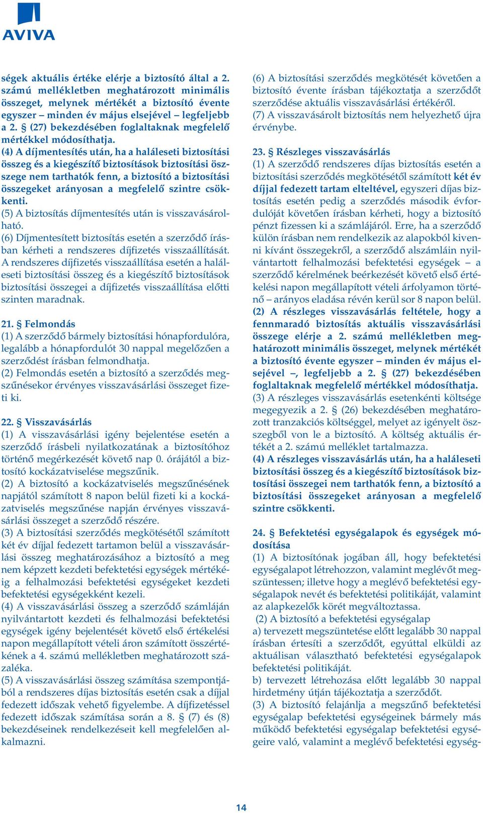 (4) A díjmentesítés után, ha a haláleseti biztosítási összeg és a kiegészítô biztosítások biztosítási öszszege nem tarthatók fenn, a biztosító a biztosítási összegeket arányosan a megfelelô szintre