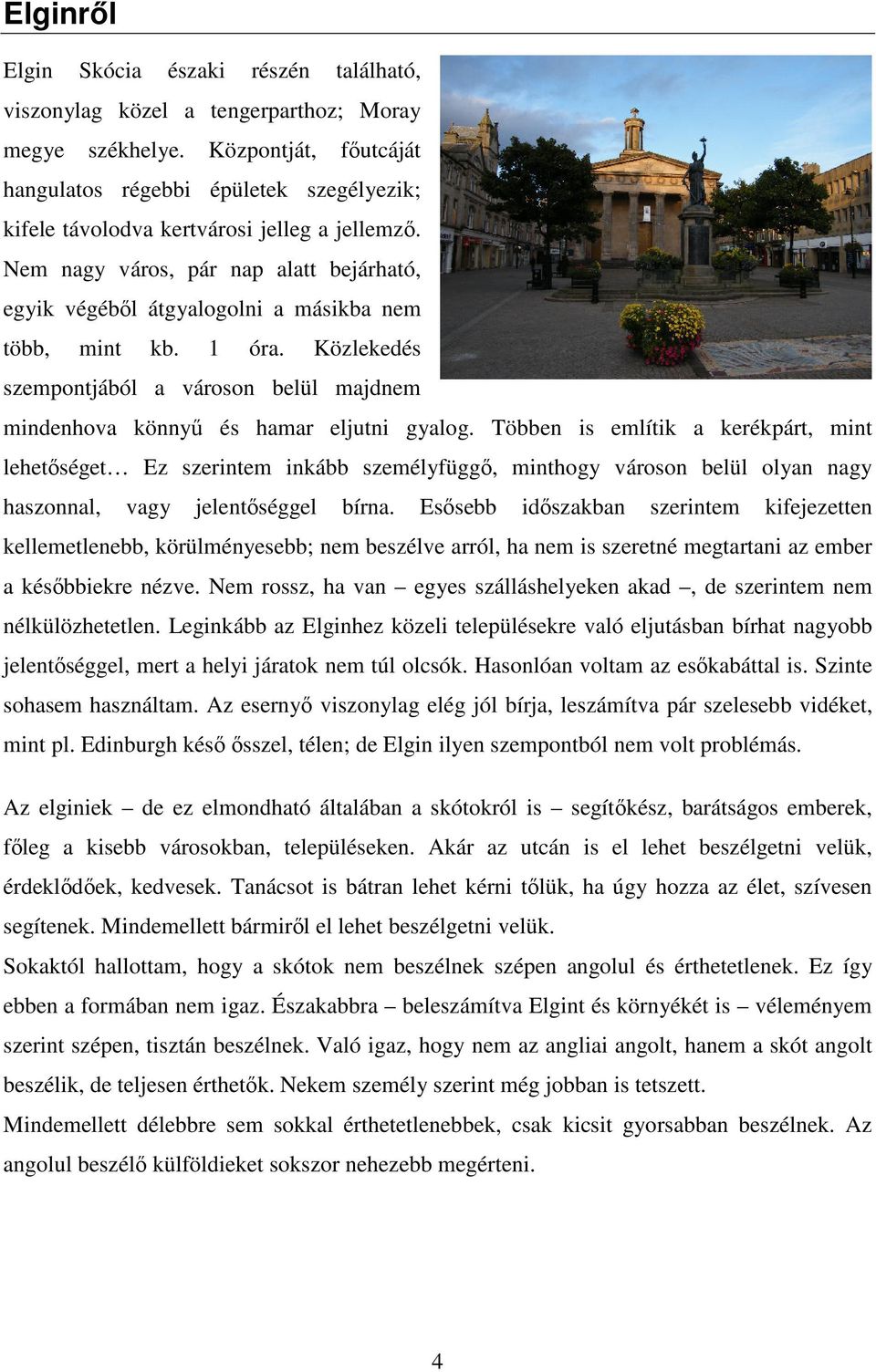 Nem nagy város, pár nap alatt bejárható, egyik végéből átgyalogolni a másikba nem több, mint kb. 1 óra. Közlekedés szempontjából a városon belül majdnem mindenhova könnyű és hamar eljutni gyalog.