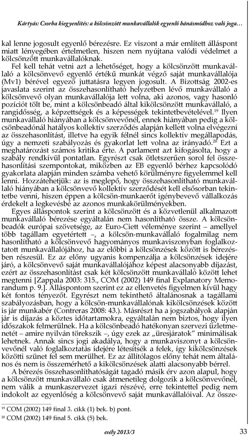 Fel kell tehát vetni azt a lehetőséget, hogy a kölcsönzött munkavállaló a kölcsönvevő egyenlő értékű munkát végző saját munkavállalója (Mv1) bérével egyező juttatásra legyen jogosult.