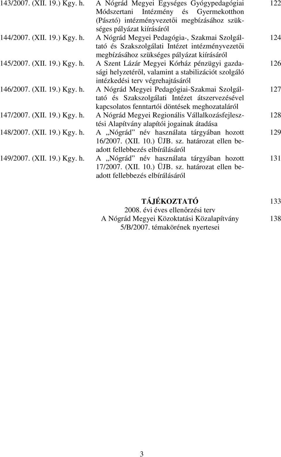 (XII. 19.) Kgy. h. A Nógrád Megyei Regionális Vállalkozásfejlesztési Alapítvány alapítói jogainak átadása 148/2007. (XII. 19.) Kgy. h. A Nógrád név használata tárgyában hozott 16/2007. (XII. 10.) ÜJB.