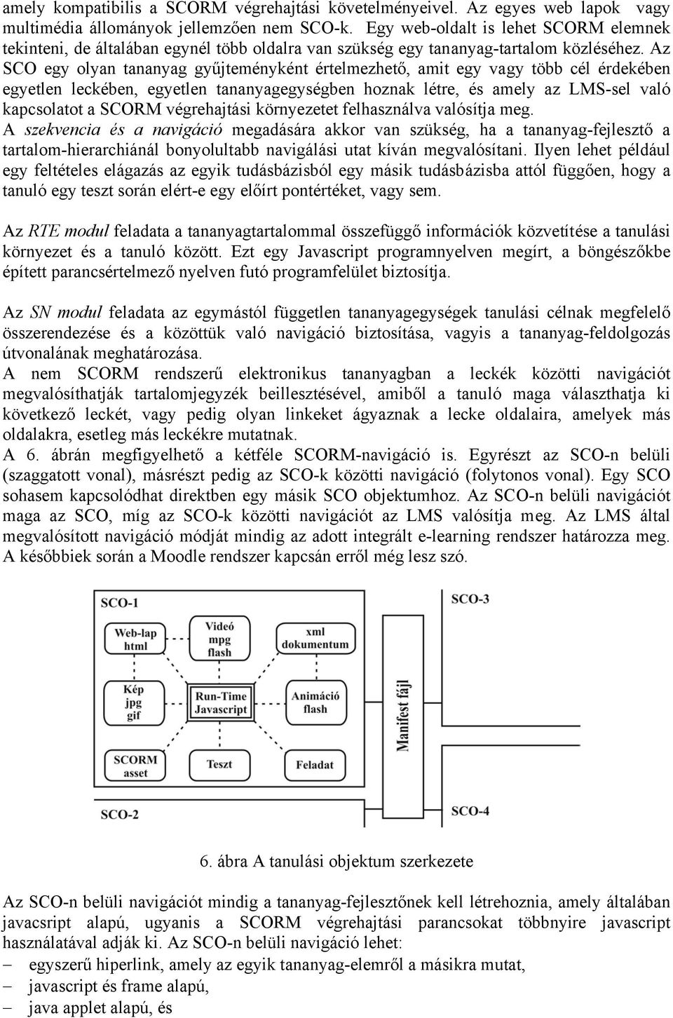 Az SCO egy olyan tananyag gyűjteményként értelmezhető, amit egy vagy több cél érdekében egyetlen leckében, egyetlen tananyagegységben hoznak létre, és amely az LMS-sel való kapcsolatot a SCORM