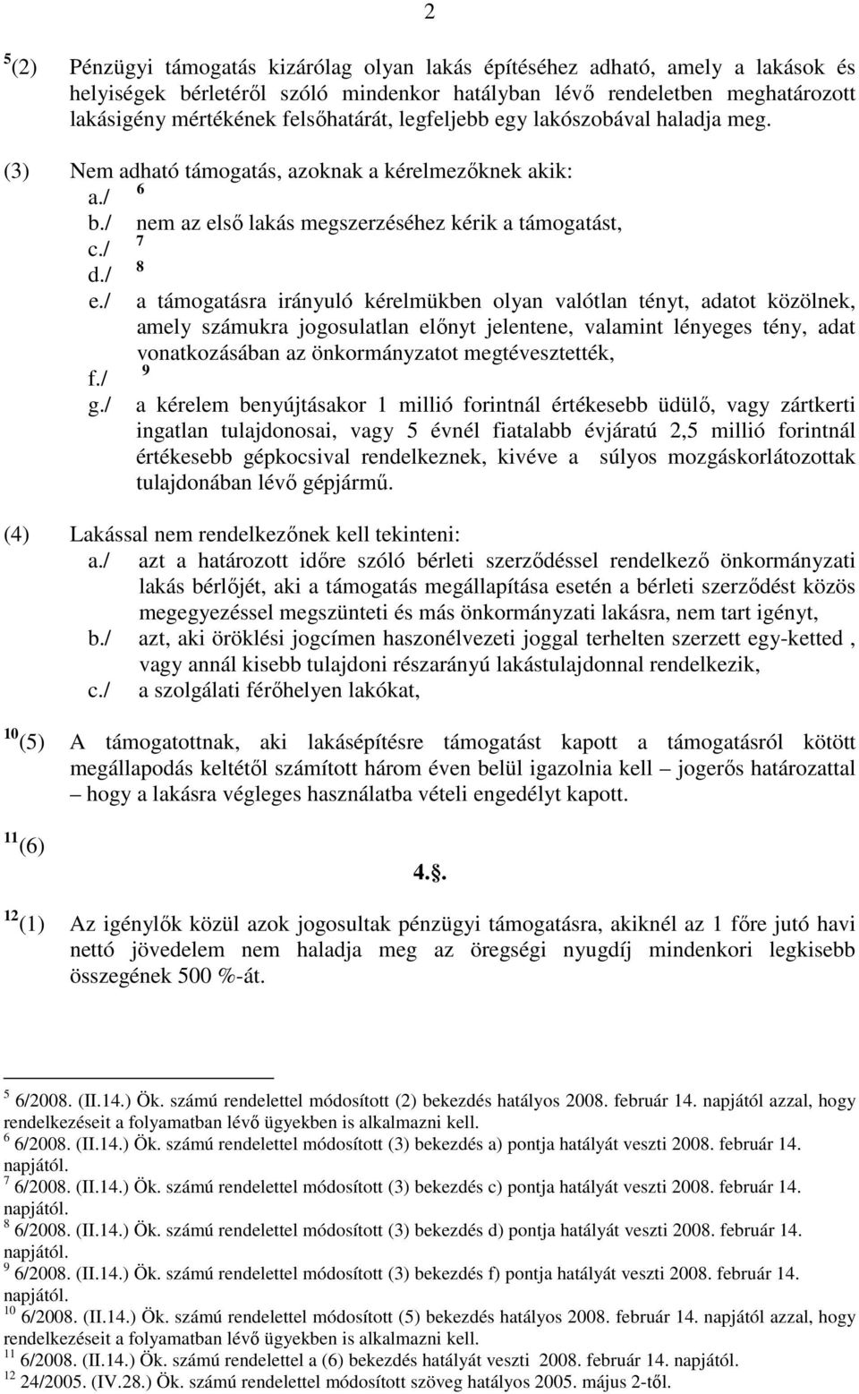 / a támogatásra irányuló kérelmükben olyan valótlan tényt, adatot közölnek, amely számukra jogosulatlan elınyt jelentene, valamint lényeges tény, adat vonatkozásában az önkormányzatot